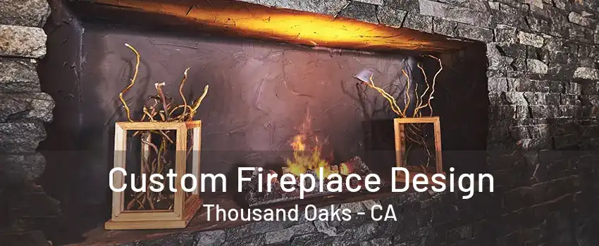 Custom Fireplace Design Thousand Oaks - CA