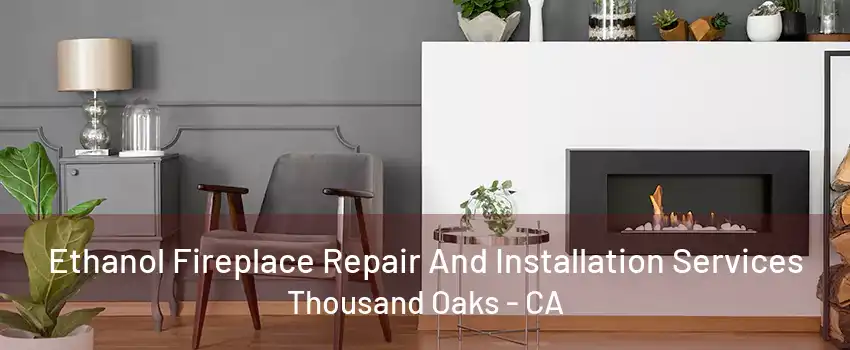 Ethanol Fireplace Repair And Installation Services Thousand Oaks - CA