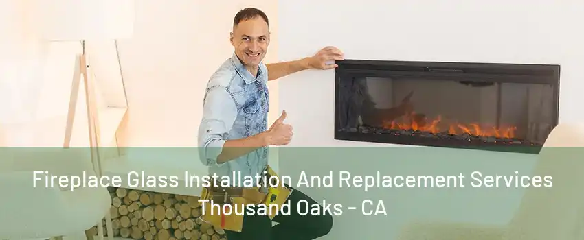 Fireplace Glass Installation And Replacement Services Thousand Oaks - CA