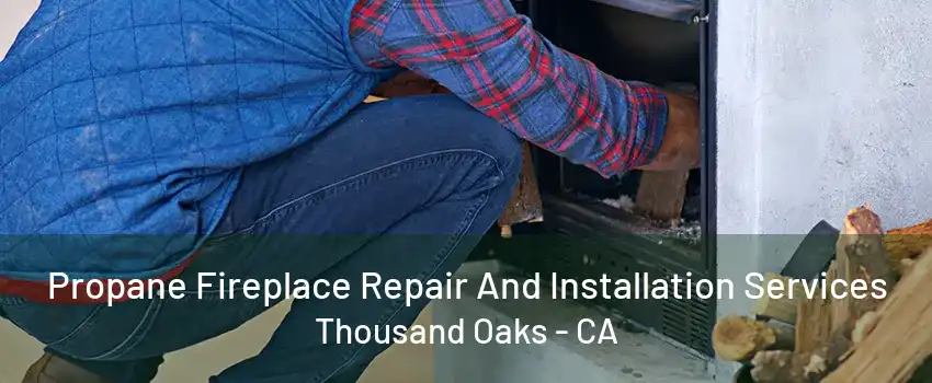 Propane Fireplace Repair And Installation Services Thousand Oaks - CA