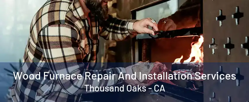 Wood Furnace Repair And Installation Services Thousand Oaks - CA